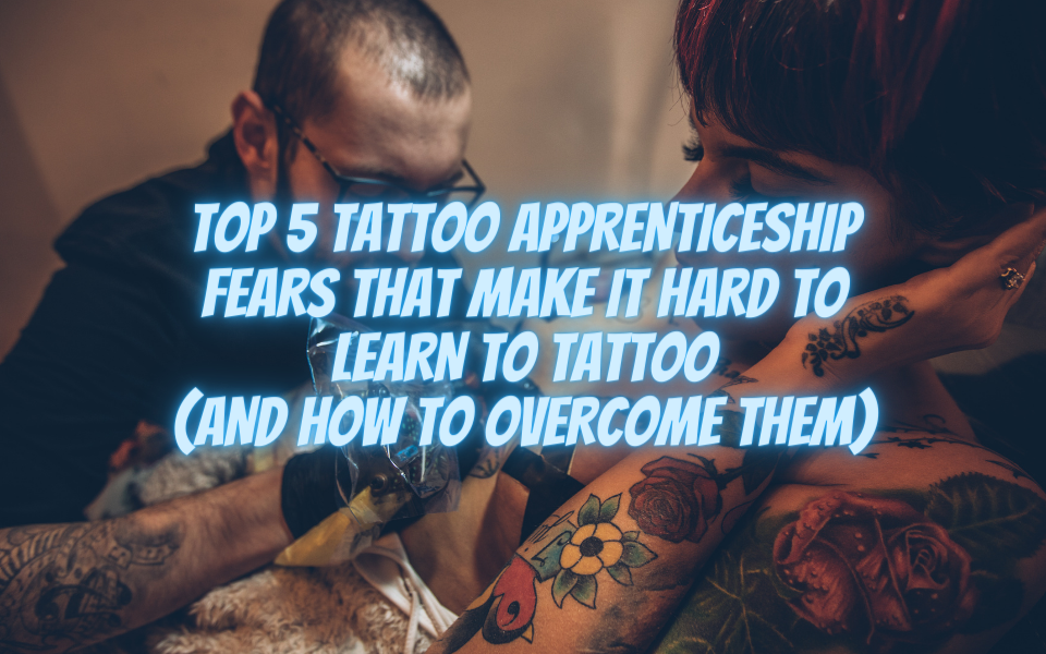 Top 5 Tattoo Apprenticeship Fears that Make it Hard to Learn to Tattoo (and How to Overcome Them)
