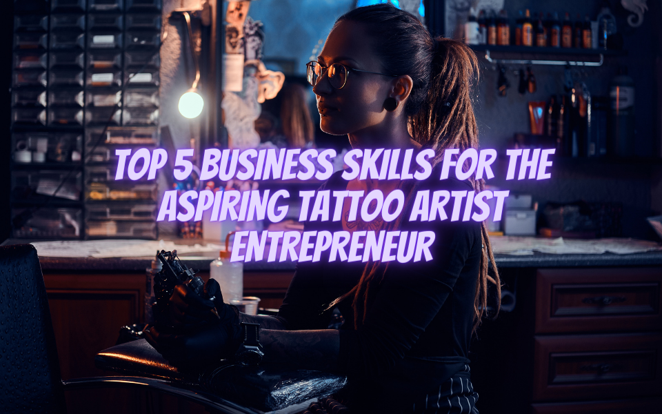 Las 5 mejores habilidades comerciales para el emprendedor aspirante a tatuador