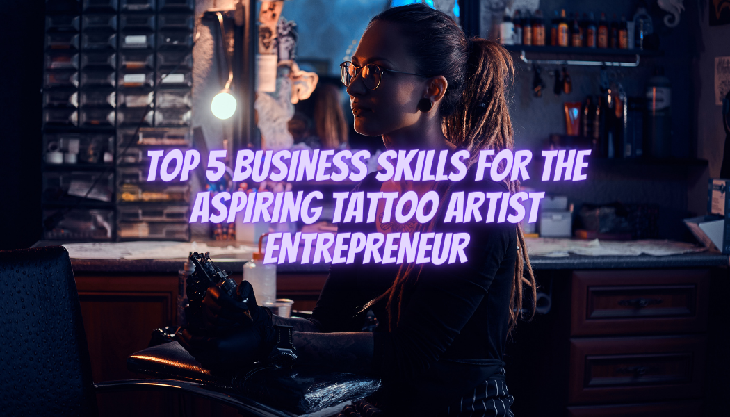 Top 5 Business Skills for the Aspiring Tattoo Artist Entrepreneur
