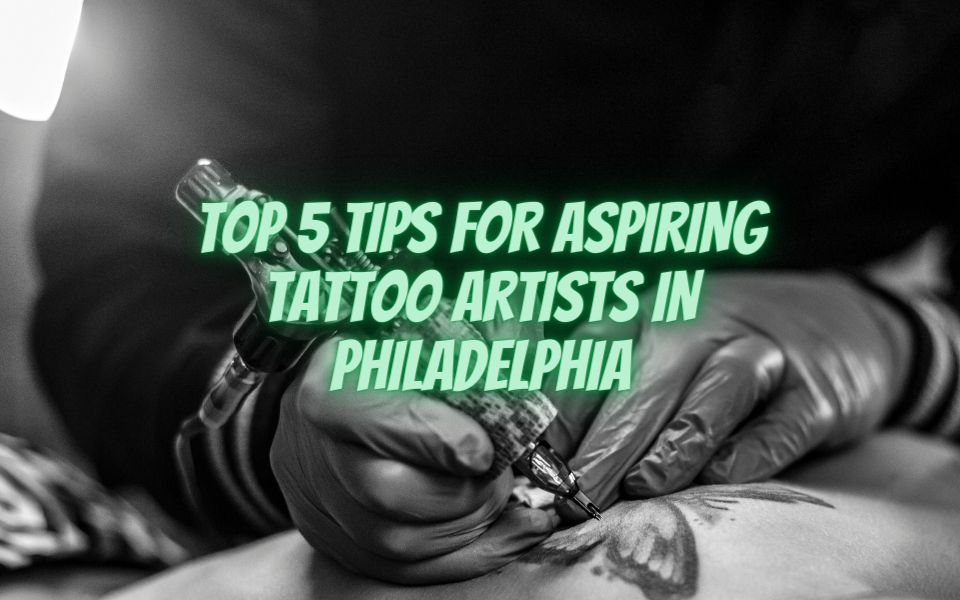 Top 5 Tips for Aspiring Tattoo Artists in Philadelphia