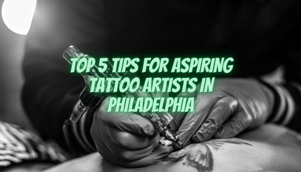 Top 5 Tips for Aspiring Tattoo Artists in Philadelphia