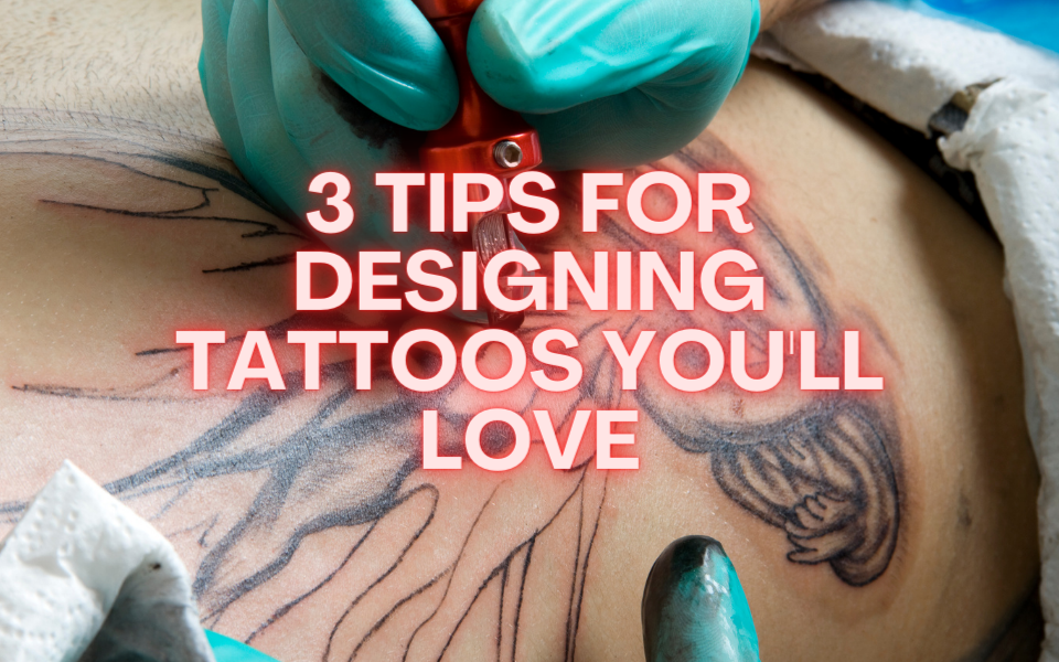 3 Tips for Designing Tattoos You'll Love