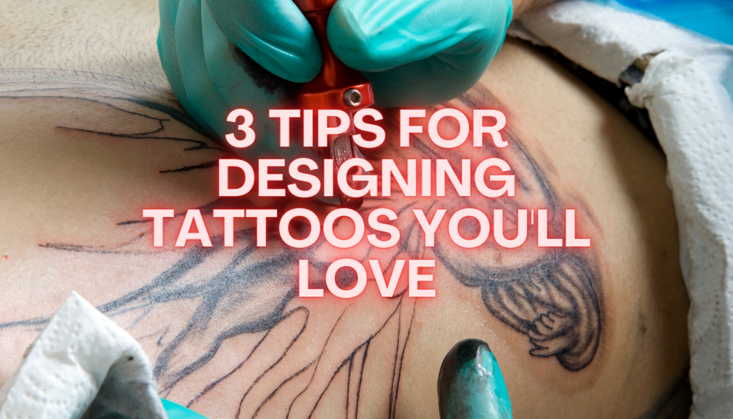 3 Tips for Designing Tattoos You'll Love