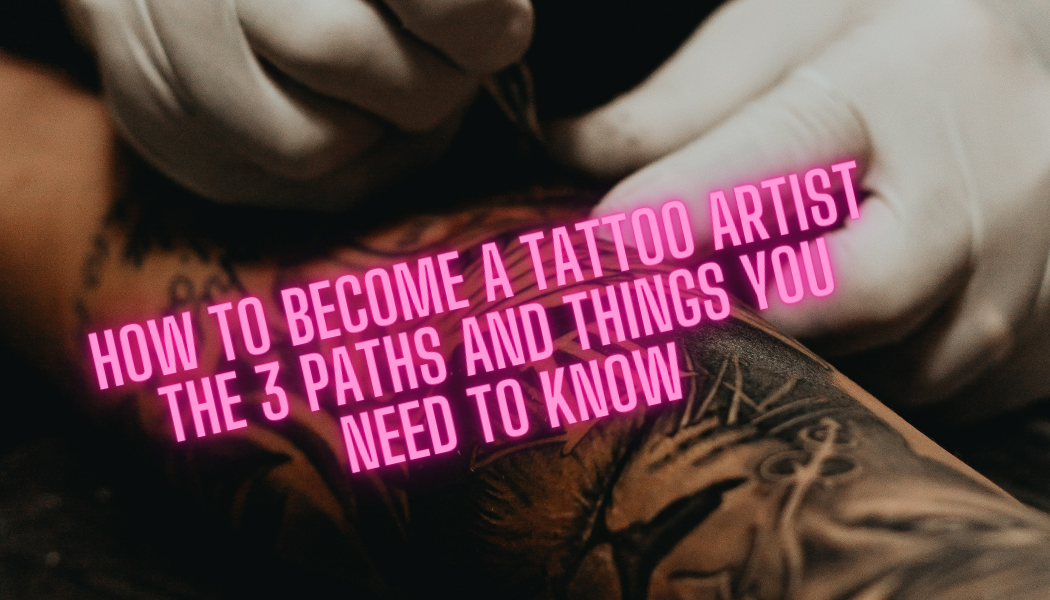 How to Become a Tattoo Artist - The 3 Paths And Things You Need To Know