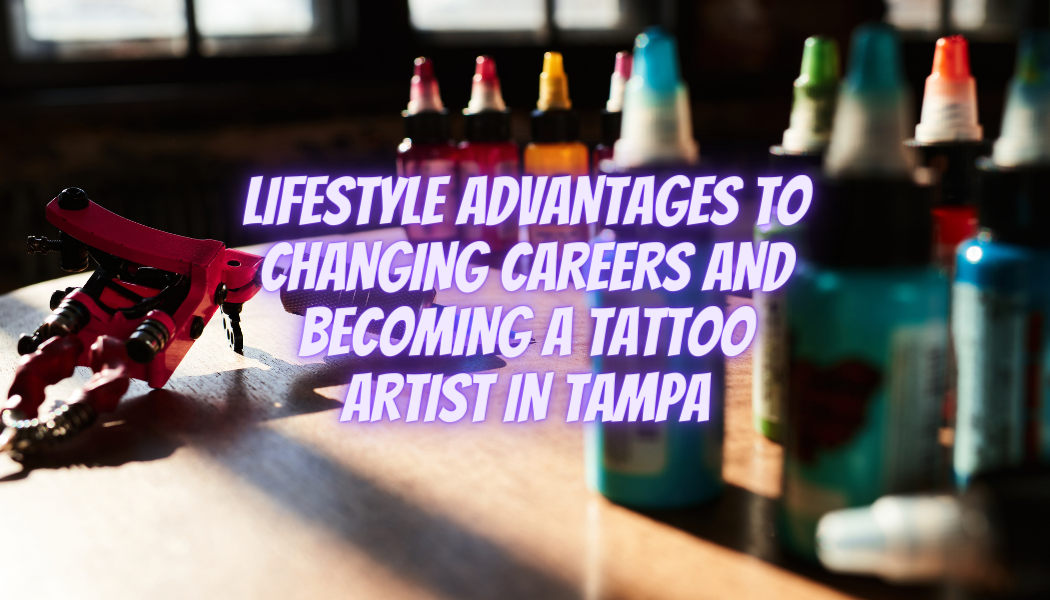 Ventajas de estilo de vida para cambiar de carrera y convertirse en un artista del tatuaje en Tampa