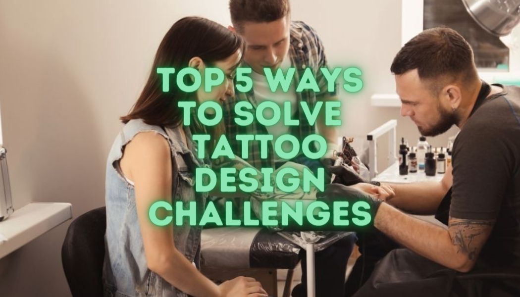 top 5 ways to solve tattoo design challenges