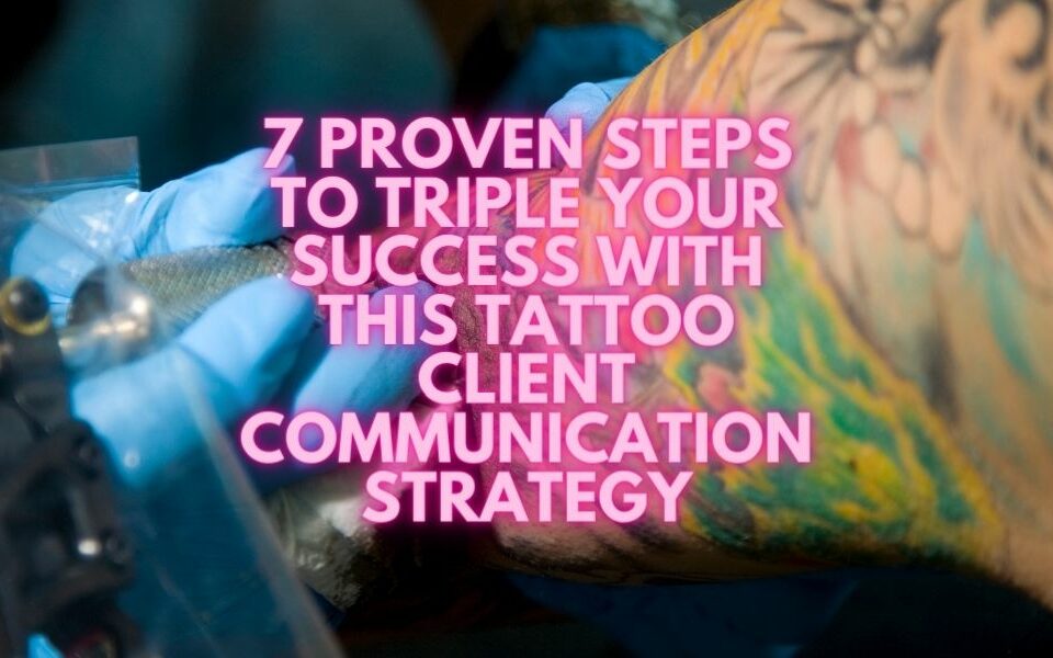 7 pasos comprobados para triplicar su éxito con esta estrategia de comunicación con el cliente de tatuajes