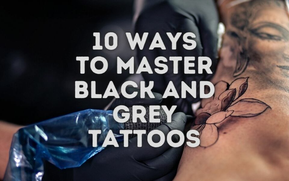 10 Ways To Master Black and Grey Tattoos