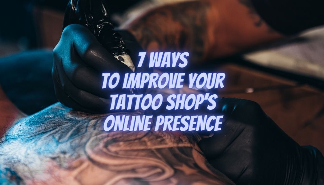 7 Ways To Improve Your Tattoo Shop’s Online Presence