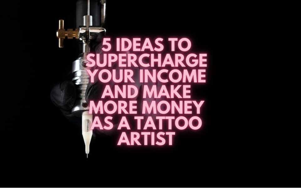 5 Ideas To Supercharge Your Income and Make More Money as a Tattoo Artist