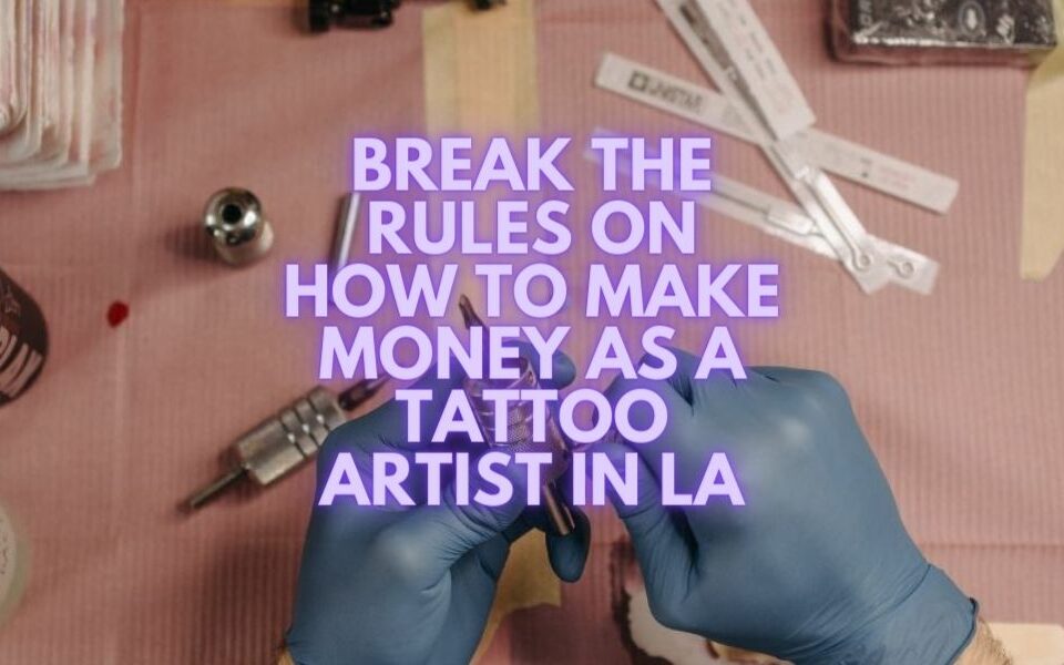Rompe las reglas sobre cómo ganar dinero como tatuador en Los Ángeles
