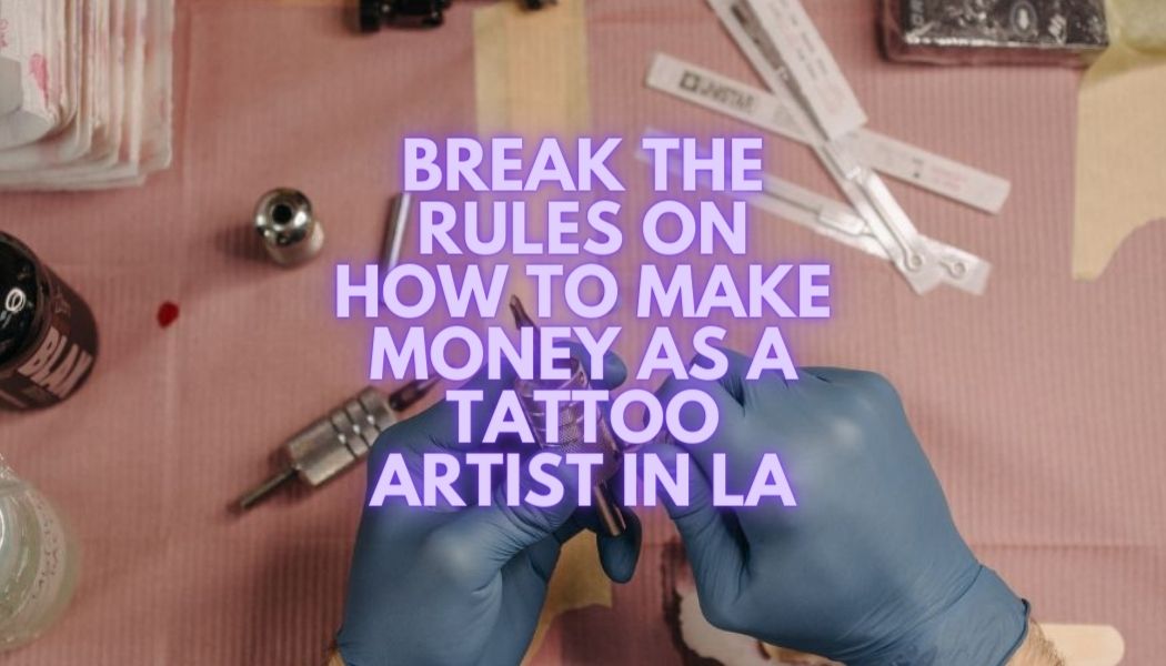 Rompe las reglas sobre cómo ganar dinero como tatuador en Los Ángeles