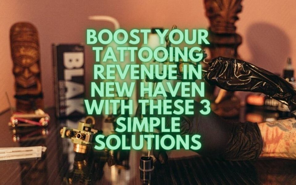 Boost Your Tattooing Revenue in New Haven with These 3 Simple Solutions