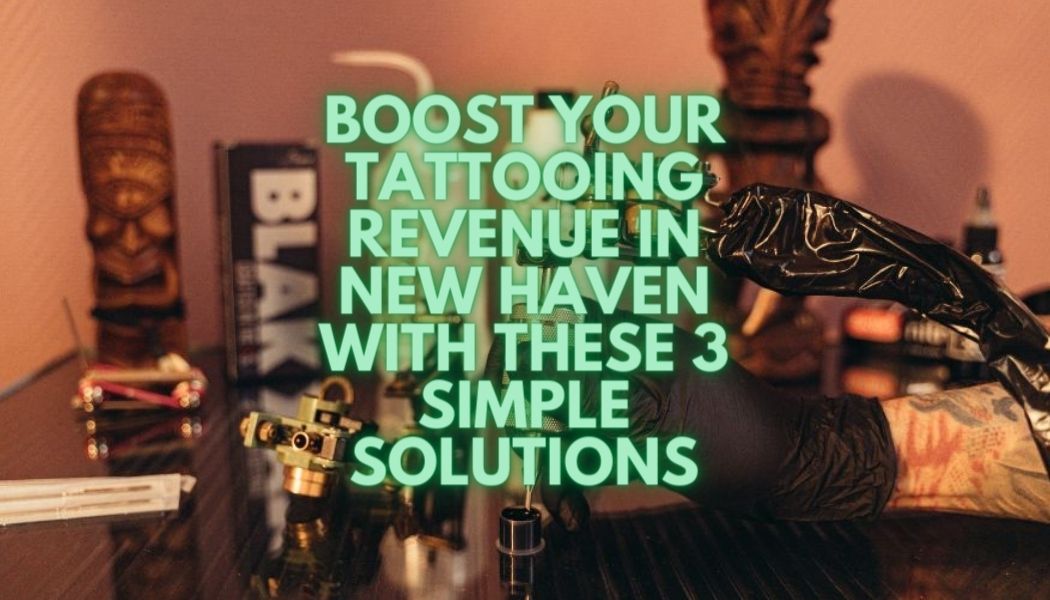 Boost Your Tattooing Revenue in New Haven with These 3 Simple Solutions