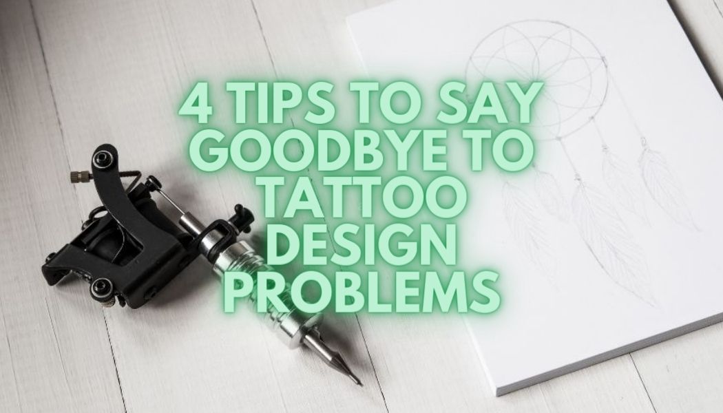 4 consejos para decir adiós a los problemas en el diseño de tatuajes