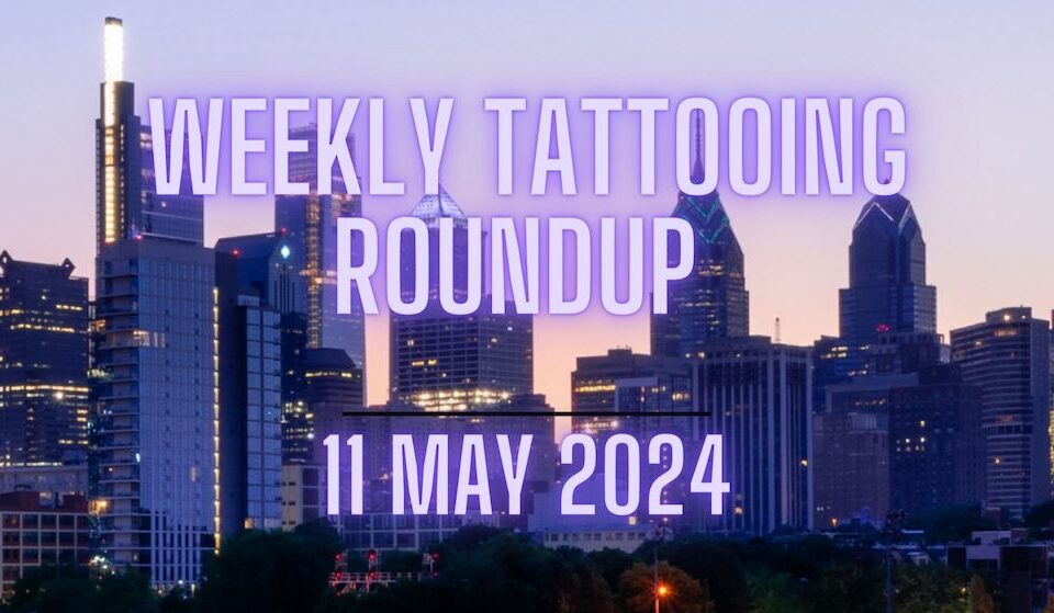 Weekly Tattooing Roundup - 11th May 2024